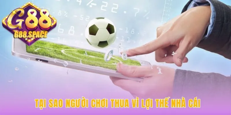 Lợi thế nhà cái là hoa hồng ẩn giải thích tại sao cá độ bóng đá luôn thua